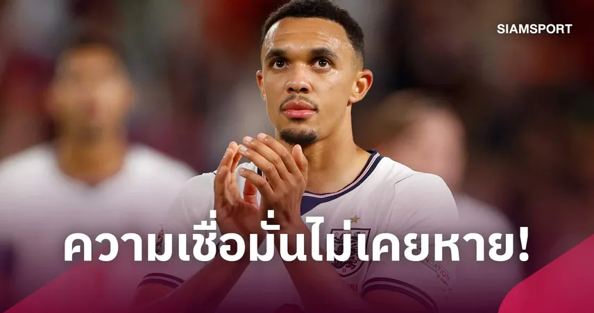 เทรนต์ เปิดใจคืนตัวจริง อังกฤษ! ย้ำเชื่อมั่นตัวเองหลังทำแอสซิสต์ เกมชนะ เช็กเกีย