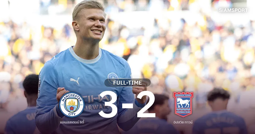 ผลบอล แมนซิตี้ 3-2 อิปสวิช! ฮาลันด์เบิ้ล มาเรสก้าจารึกสถิติ 7 นัดรวด