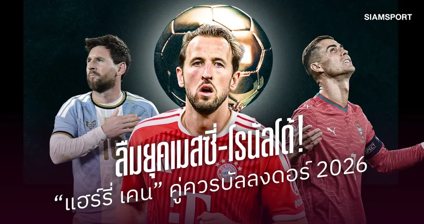ลืมยุคเมสซี่-โรนัลโด้! "แฮร์รี่ เคน" คู่ควรบัลลงดอร์ 2026 หลังระเบิด 73 ประตู
