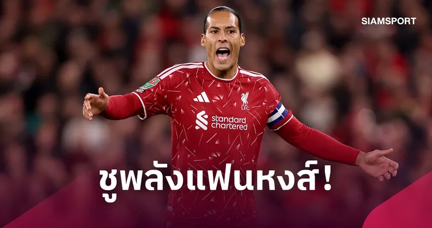 ฟาน ไดค์ ชูพลังแอนฟิลด์ ปลุก ลิเวอร์พูล สู้เต็มสูบดับ เชลซี ลิ่ว 8 ทีมคาราบาว คัพ