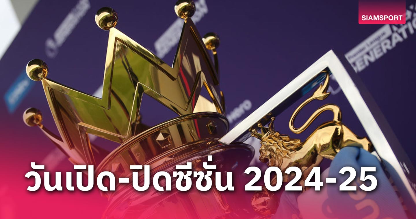 เริ่มช้ากว่าเดิม! พรีเมียร์ลีก คอนเฟิร์มวันเปิด-ปิดซีซั่น 2024-25