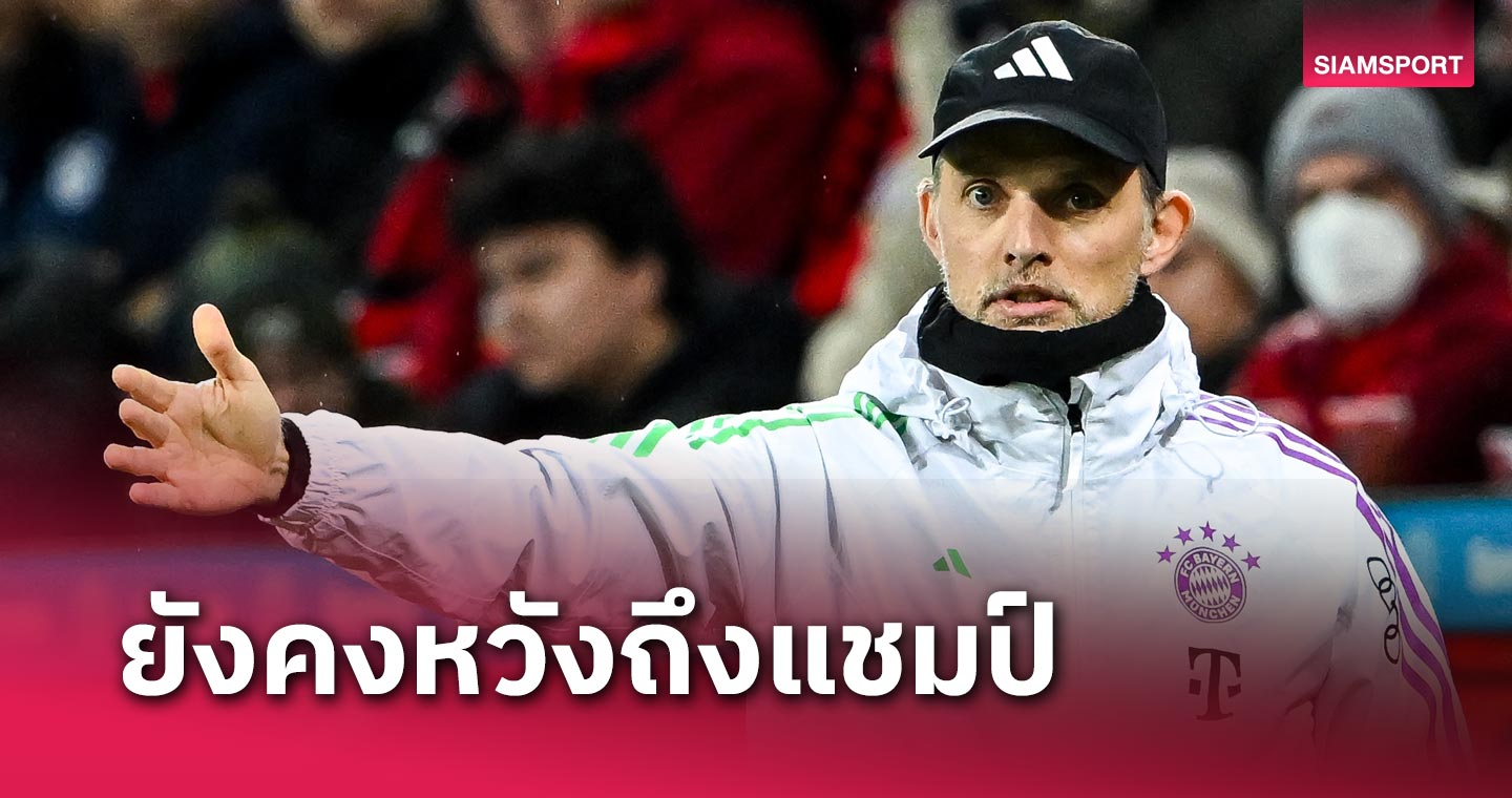 ตาม 5 แต้มแล้วไง! โธมัส ทูเคิ่ล ลั่น บาเยิร์น มิวนิค ยังไม่ถอดใจป้องกันแชมป์ บุนเดสลีกา