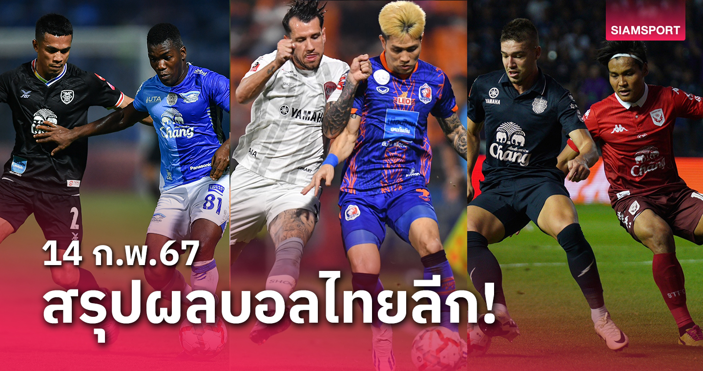 สรุปผลบอลไทยลีก ตารางคะแนน วันพุธที่ 14 ก.พ.67