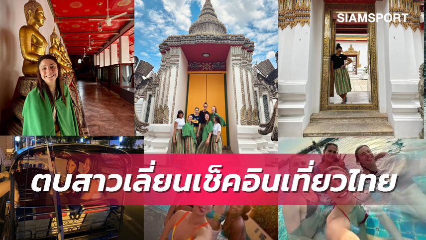 ตบสาวเลี่ยนสุดปลื้มเช็คอินเที่ยวกรุงเทพก่อนลุยเนชันส์ลีกในไทย