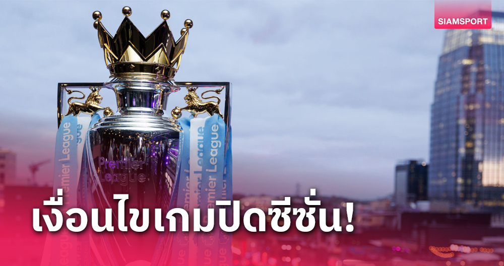 ทีมไหนแชมป์-คว้าตั๋วยุโรป-ตกชั้น?สรุปจบครบที่เดียวเงื่อนไขเกมปิดซีซั่น พรีเมียร์ลีก 