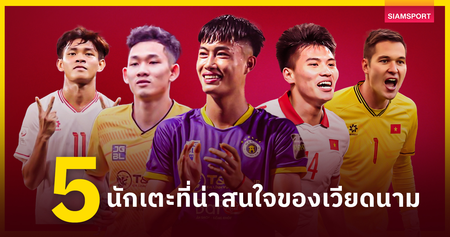 5 แข้งเวียดนามอันตราย ทีมชาติไทยต้องระวัง