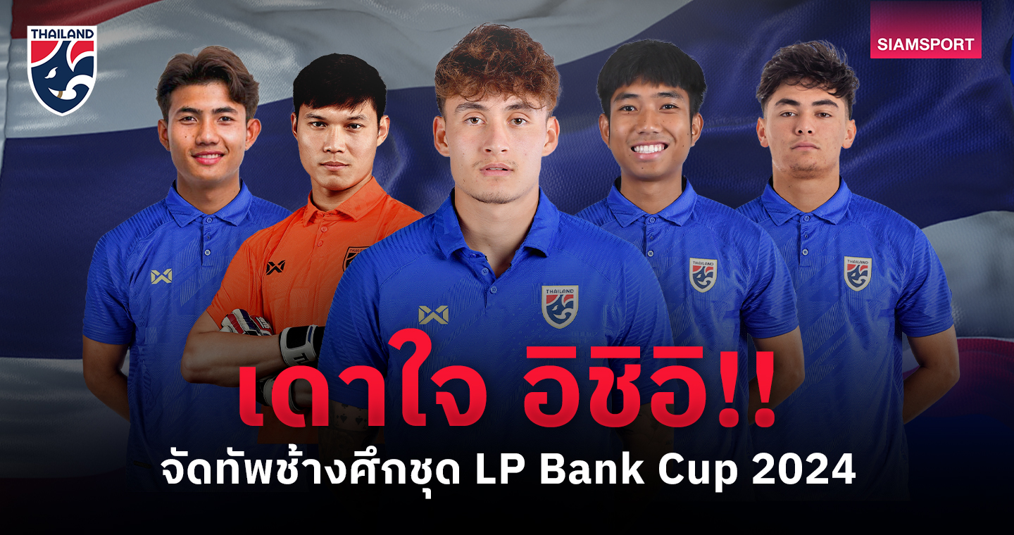 เดาใจ อิชิอิ! จัดทีมชาติไทยลุย LP Bank Cup 2024