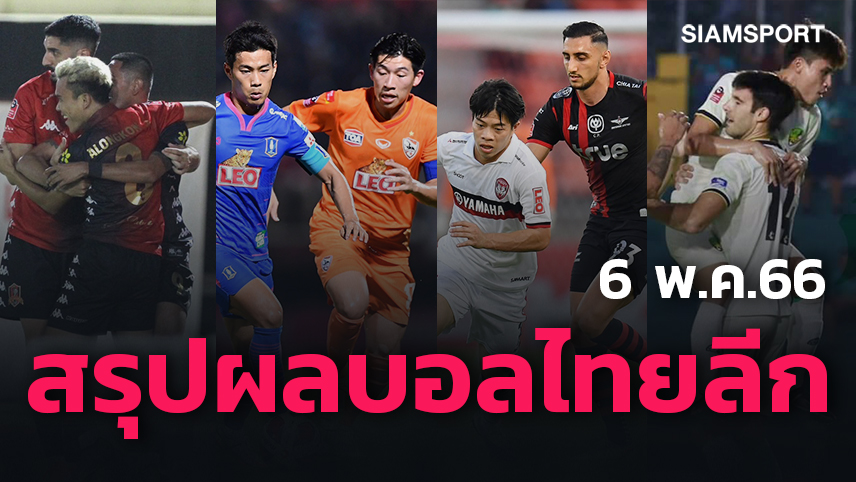 สรุปผลบอลไทยลีก ตารางคะแนน วันเสาร์ที่ 6 พ.ค.66