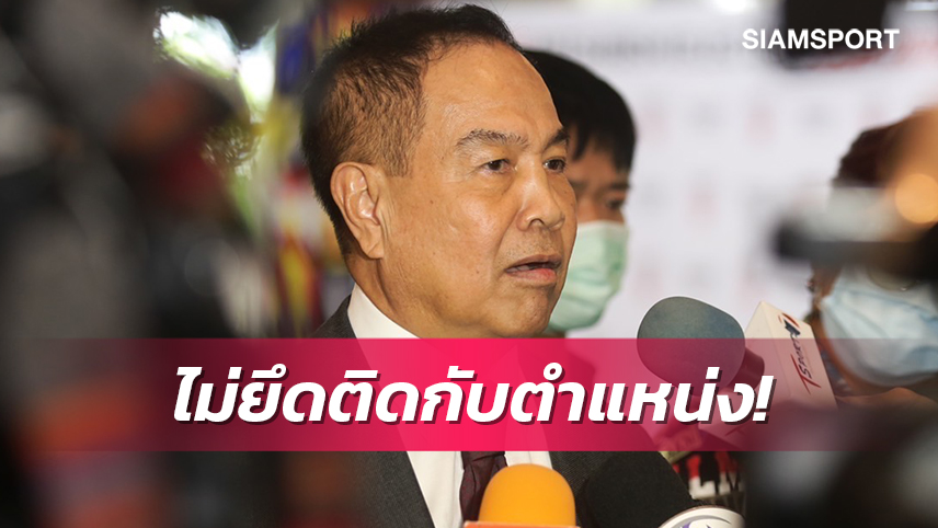 "บิ๊กอ๊อด"แถลงขอโฟกัสวางรากฐานบอลไทยก่อนยังไม่คิดลงสมัครอีกสมัย