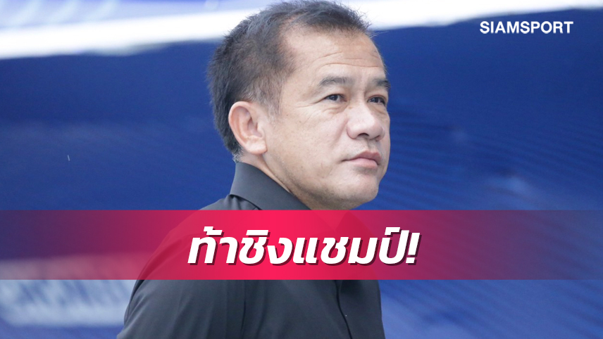 "โค้ชเตี้ย"ลั่นชลบุรีฯยังไม่ยกธงขาวลุ้นแชมป์ไทยลีก