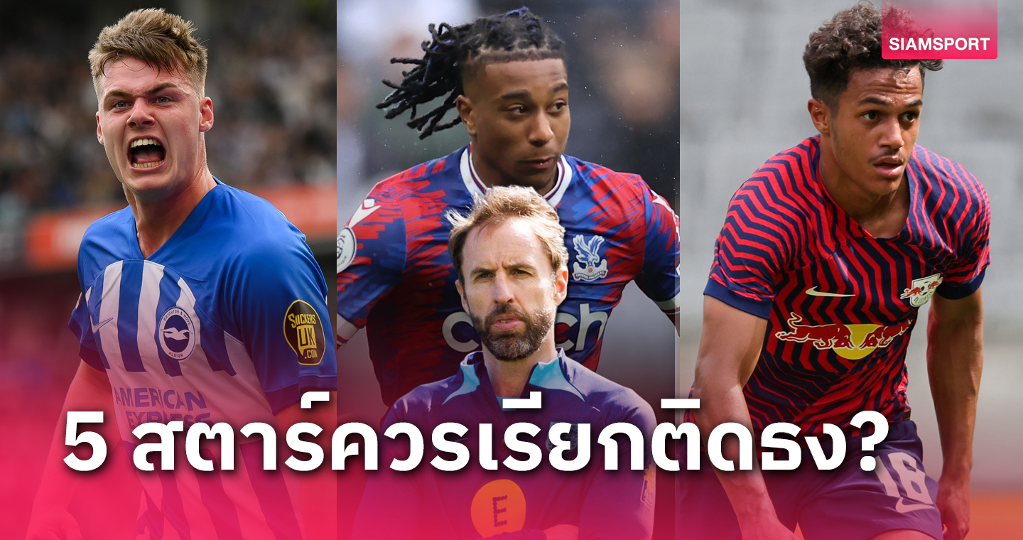 แกเร็ธ เซาธ์เกต พลาดแล้ว! 5 สตาร์ที่อังกฤษควรเรียกติดทีมชาติ