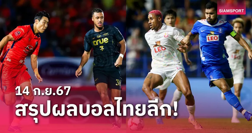 สรุปผลบอลไทยลีก ตารางคะแนน วันเสาร์ที่ 14 ก.ย.67