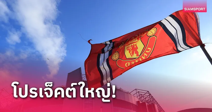 สนามใหม่ 100,000 ที่นั่ง! แมนยู โชว์คลิปโปรเจ็คต์ยักษ์