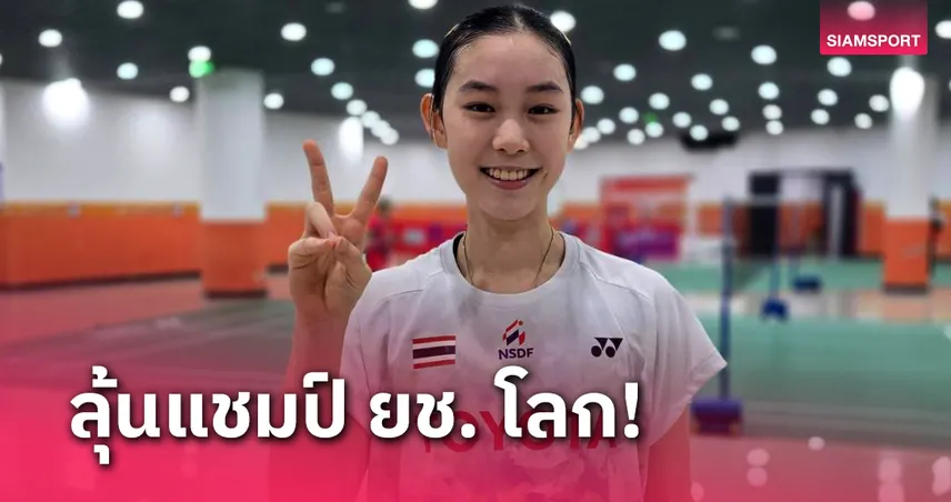 ลุ้นตามรอยพี่ชาย! "ส้ม สรัลรักษ์" ปราบสาวจีนเข้าตัดเชือกแบดมินตันเยาวชนโลก