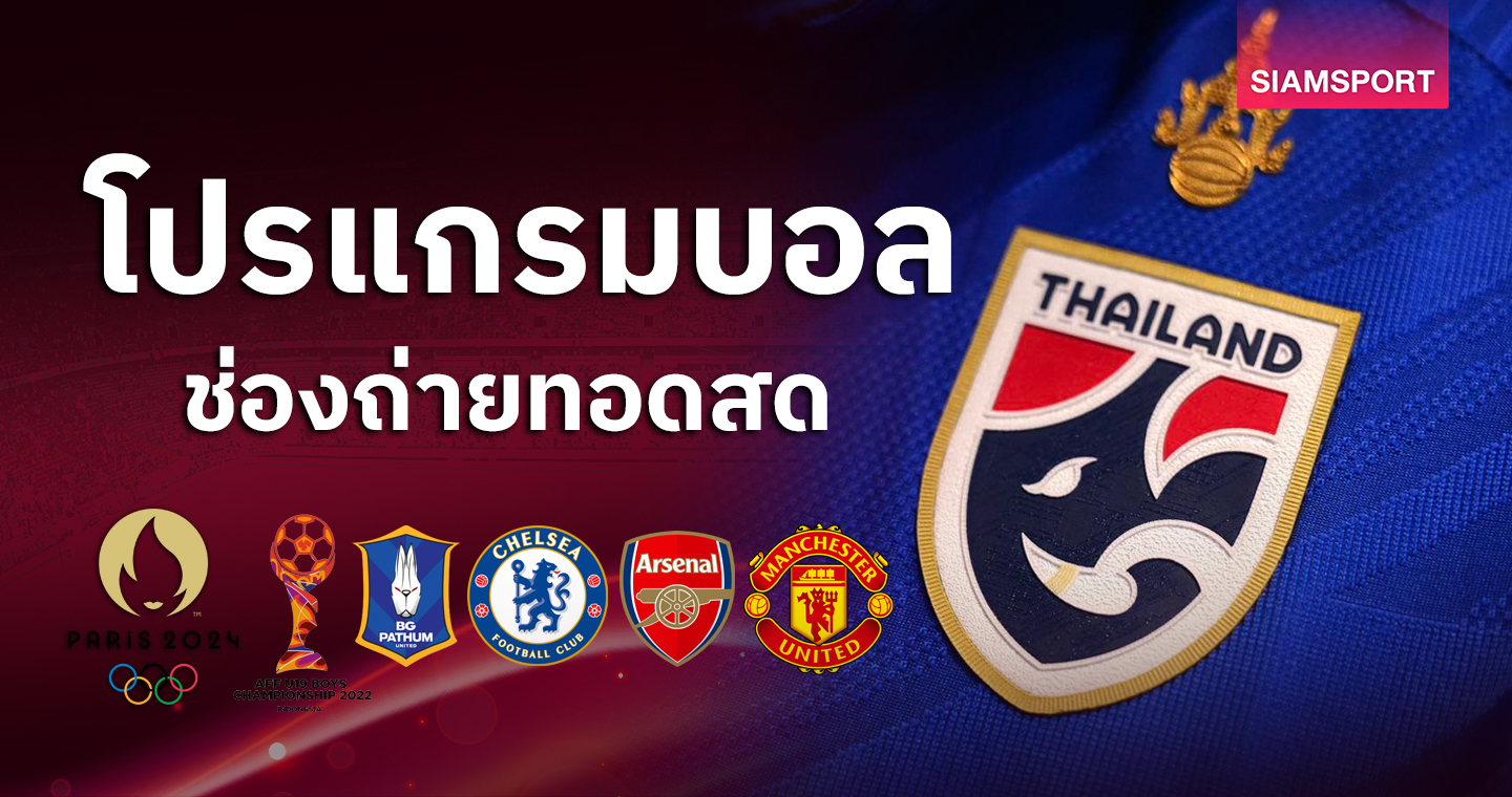 บอลวันนี้ โปรแกรมบอล ดูU19ทีมชาติไทย อาร์เซน่อล พบ แมนยู ถ่ายทอดสดช่องทางไหน?