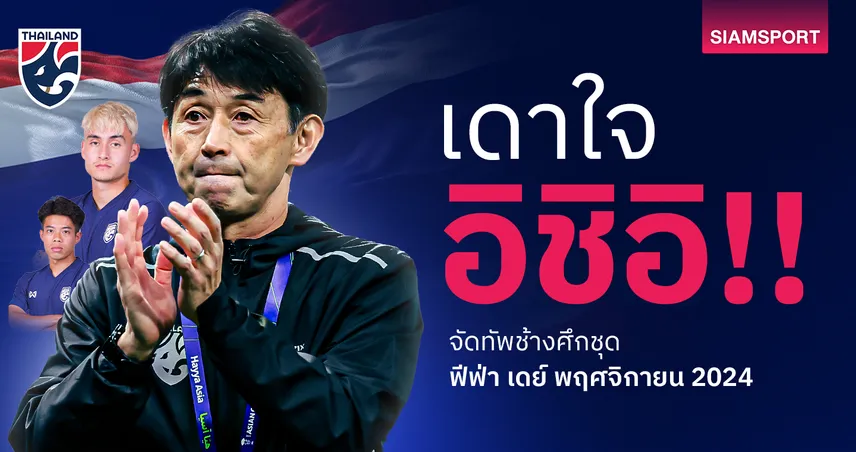 เดาใจ อิชิอิ! จัดทีมชาติไทยชุด ฟีฟ่า เดย์ พฤศจิกายน 2024