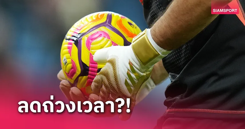 ลดถ่วงเวลา!ผุดกฎได้ลูกเตะมุมหากนายด่านครองบอลเกิน 8 วินาที