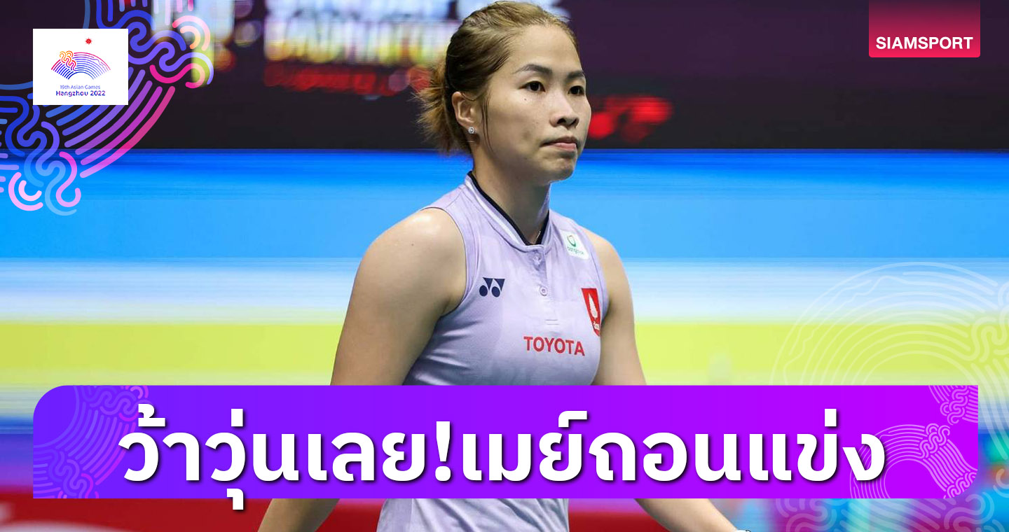 แบดมินตันทีมหญิงเอเชียนเกมส์วุ่น!"เมย์"ถอนตัวทุกรายการในปี2023 