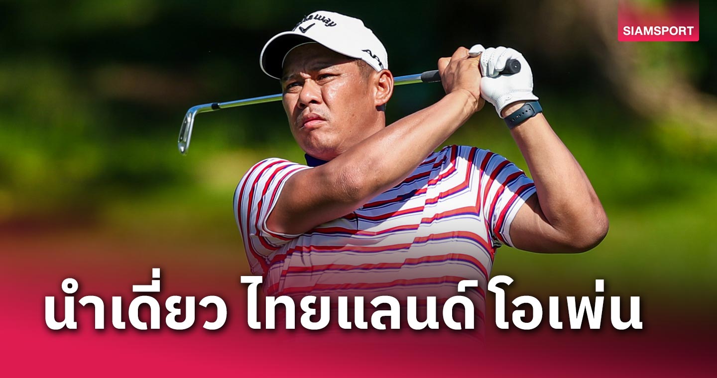 “โปรโจ๊ก” กด 7 อันเดอร์นำเดี่ยวรอบแรกสวิง ไทยแลนด์ โอเพ่น ที่ริเวอร์เดลฯ