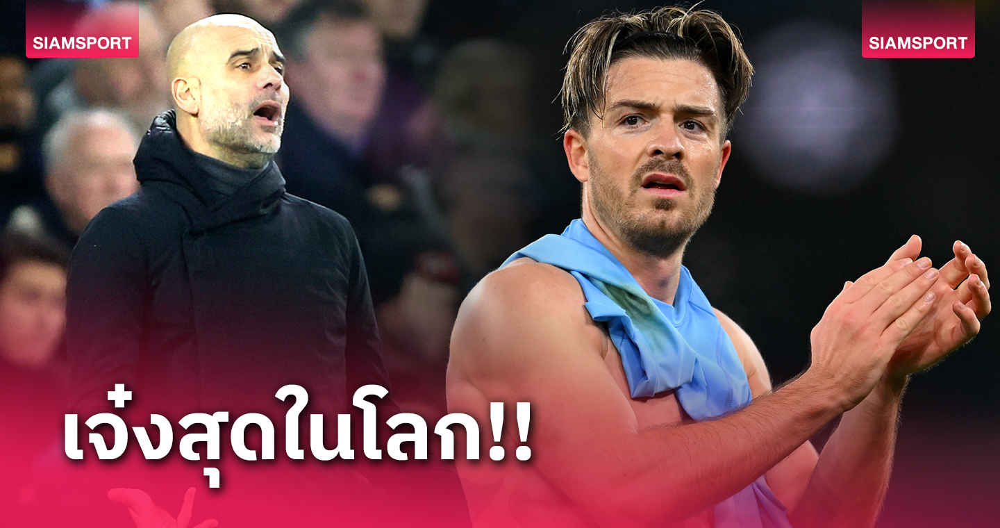 ไม่มีใครทัดเทียม! แจ็ค กรีลิช สรรเสริญ เป๊ป  เป๊ป กวาร์ดิโอล่า โคตรกุนซือเก่งสุดในโลก