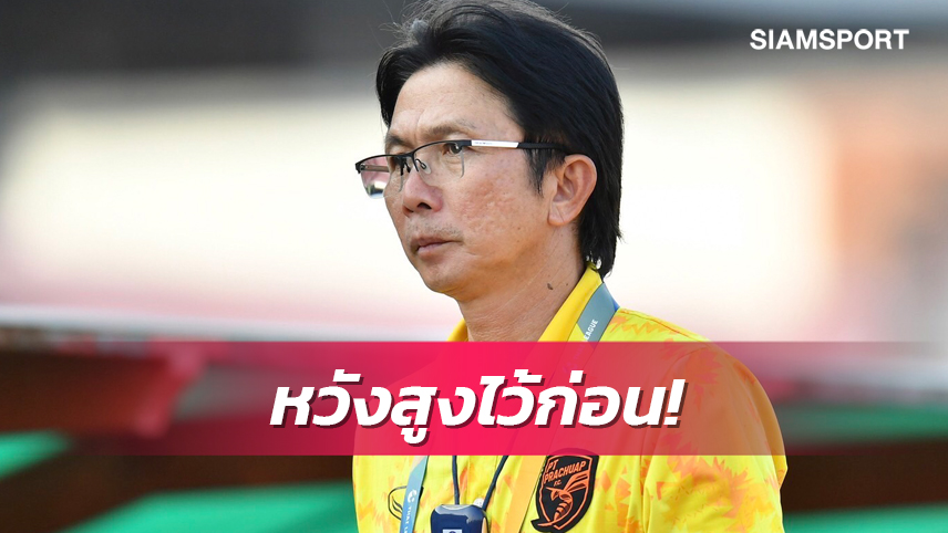 "โค้ชโอ่ง" เสียดายประจวบจบไม่คม ลั่น 6 เกมท้ายใส่ทุกกลยุทธ์เพื่ออยู่รอด