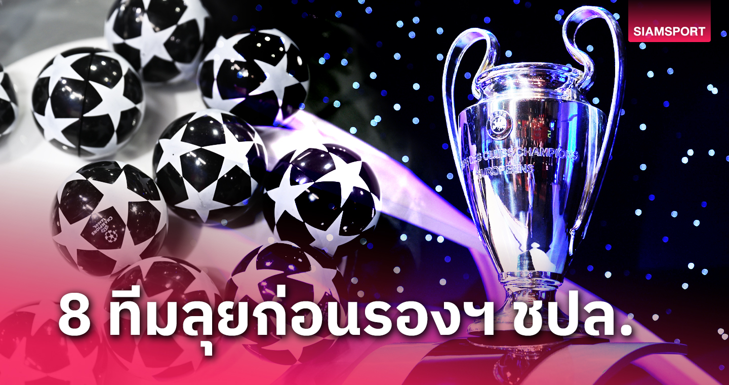 ไร้เงาทีมเลี่ยน! ได้ครบเรียบร้อย 8 สโมสรลุยรอบก่อนรองฯ ยูฟ่า แชมเปี้ยนส์ ลีก 