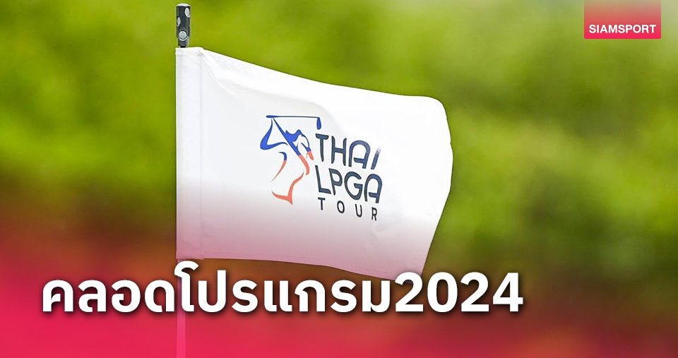 สวิงอาชีพสตรีเผยโปรแกรมแข่งขันไทยแอลฯ 2024สะสมคะแนนอันดับโลก11รายการชิง17.6ล้านบาท