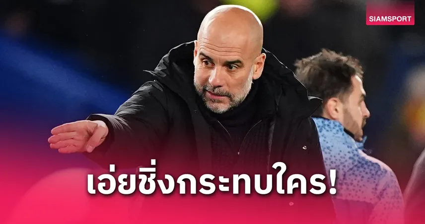 แซะใครหรือเปล่า? เป๊ป รับแมนซิตี้อาจหลุดอันดับ 14 ถ้าฟอร์มแย่กว่านี้