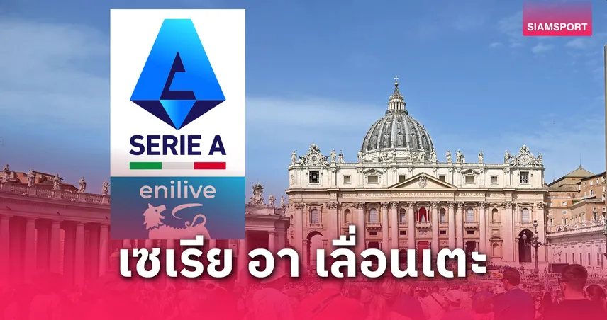 เซเรีย อา เลื่อนเตะ 4 คู่รวด 21 เม.ย. หลังสิ้นพระชนม์ สมเด็จพระสันตะปาปาฟรานซิส