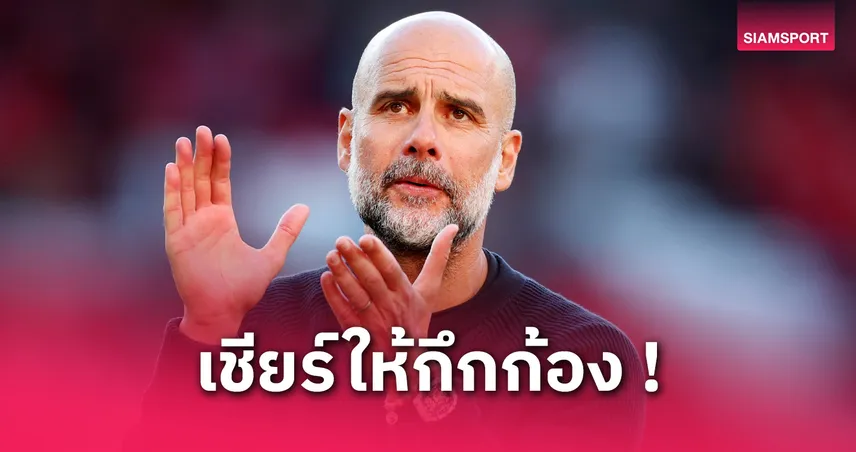 เป๊ป กวาร์ดิโอล่า อ้อนแฟนเรือ! ย้ำเกมดวลวิลล่าคือนัดชิงชิงตั๋ว UCL