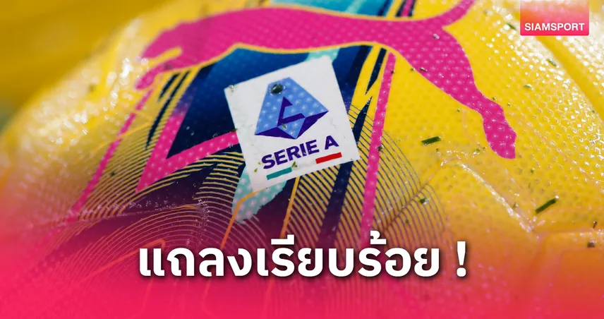 ได้วันเตะใหม่แล้ว! เซเรีย อา เคาะแข่ง 4 เกมเลื่อนกลางสัปดาห์นี้