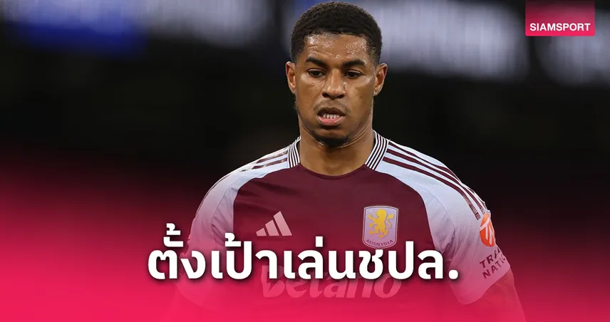 แรชฟอร์ด เล็งทีมลุย UCL! โบกมือลาผีแดง วิลล่าลังเลซื้อขาด