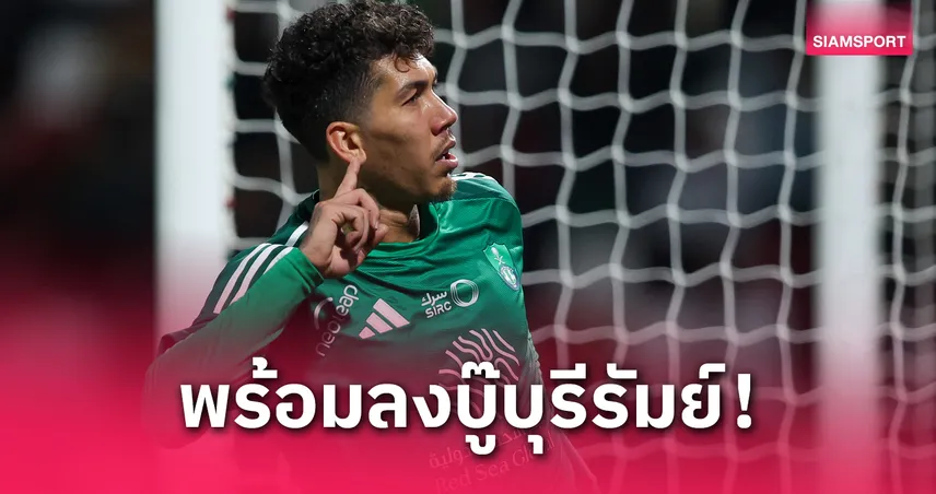 สื่อซาอุฯ เผย ฟิร์มิโน เตรียมลงตัวจริงเกม อัล อาห์ลี พบ บุรีรัมย์ ศึก ACL 2024/25