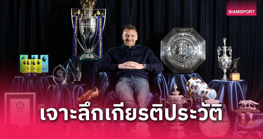 ทำไม "เจมี่ วาร์ดี้" ถึงเป็นตำนานเลสเตอร์? รวมทุกแชมป์-สถิติ-เกียรติประวัติ ตลอด 13 ปี