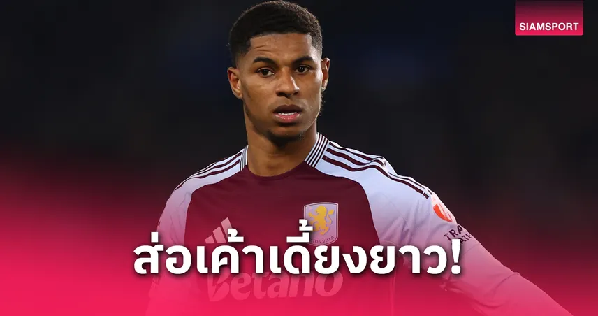 แอสตัน วิลล่า เซ็ง! มาร์คัส แรชฟอร์ดเดี้ยงส่อปิดเทอมยาวอดช่วยทีมจนจบซีซั่น