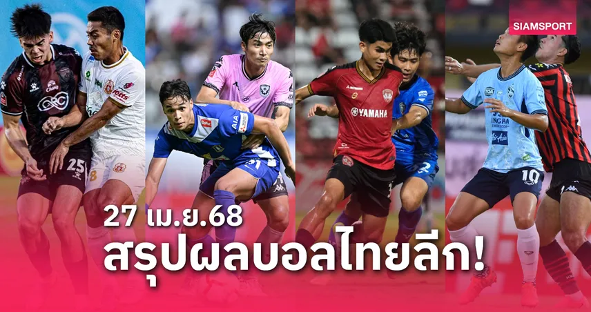 สรุปผลบอลไทยลีก 1 + ตารางคะแนนล่าสุด (27 เม.ย. 68) : บีจี ปทุม ซิวที่ 3, เมืองทองเฮส่งท้าย