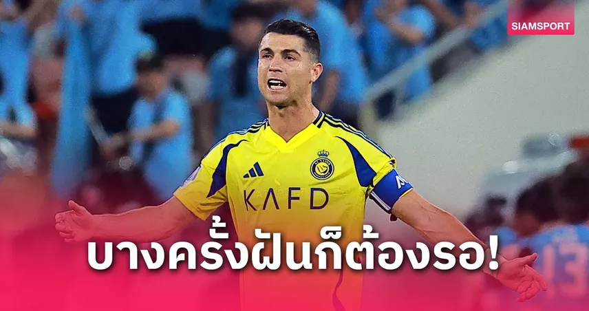 โรนัลโด้ เปิดใจหลัง อัล-นาสเซอร์ ร่วงตัดเชือก ACL : บางฝันก็ต้องรอเวลา