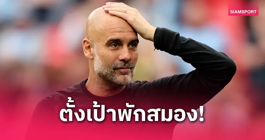 เป๊ป กวาร์ดิโอล่า ประกาศพักหลังหมดสัญญาแมนซิตี้ 2027 ยันไม่ทิ้งก่อนแน่