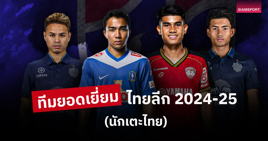 ทีมยอดเยี่ยมนักเตะไทย ไทยลีก 2024-25 : ศุภชัย-ชนาธิป-ธีราทร ติดครบ, แข้งฟอร์มแรงล้นทีมใหญ่