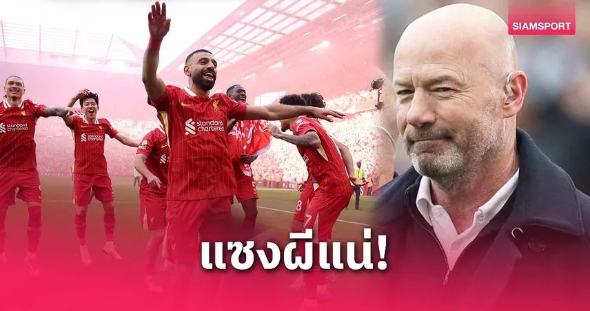 เชียเรอร์ ฟันธง! ลิเวอร์พูล แซงแมนยู คว้าแชมป์พรีเมียร์ลีกสมัย 21 ซีซั่นหน้า