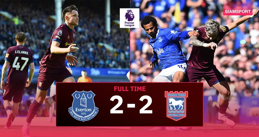 ผลบอล เอฟเวอร์ตัน 2-2 อิปสวิช (3 พ.ค. 68) : เอ็นซิโซ่ ซัดลูกไฟ! ม้าขาวฆ่าไม่ตายไล่เจ๊าทอฟฟี่