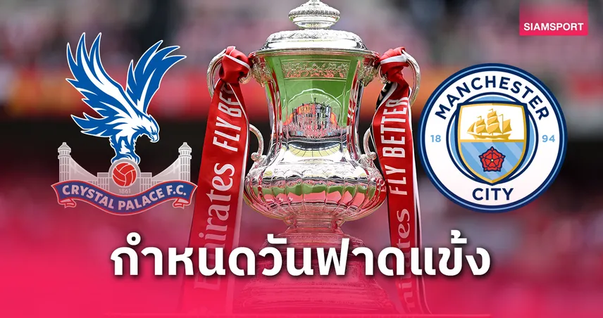 ชิงเอฟเอ คัพ! คริสตัล พาเลซ พบ แมนซิตี้ 17 พ.ค.นี้ แข่งกี่โมง? เช็กที่นี่