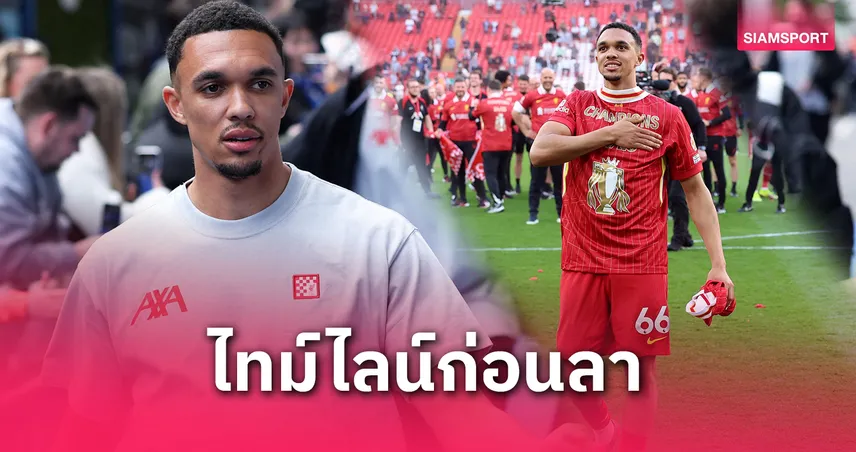 เทรนต์ อเล็กซานเดอร์-อาร์โนลด์ ลาลิเวอร์พูล! เปิดไทม์ไลน์ดราม่าก่อนย้ายฟรี