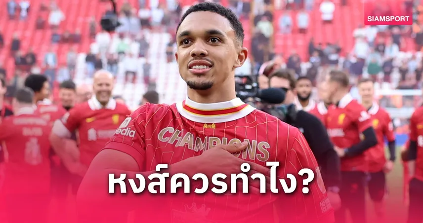 จะเอายังไงต่อ? 5 สิ่งที่ ลิเวอร์พูล ต้องทำหลังเสีย เทรนต์ อเล็กซานเดอร์-อาร์โนลด์