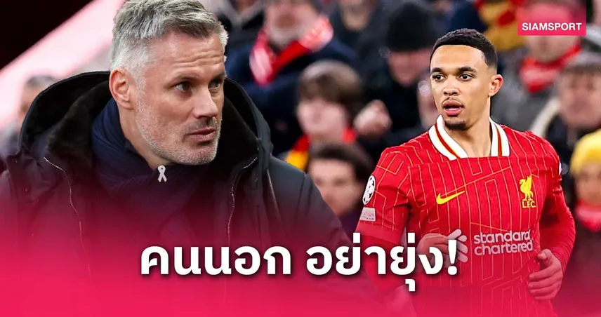 คาร์ราเกอร์ เดือด! จวกคนสั่งแฟนลิเวอร์พูลอย่าดราม่าการลาทีมของ เทรนต์