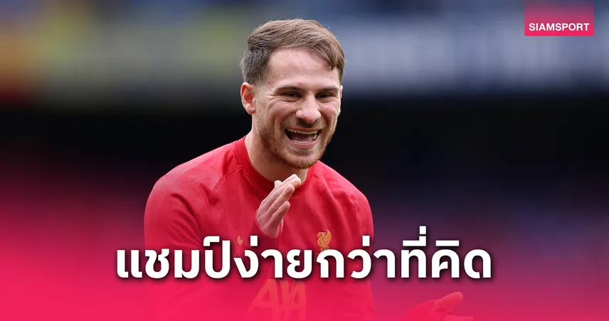 แม็ค อัลลิสเตอร์ รับไม่คาดคิด! ลิเวอร์พูลคว้าแชมป์พรีเมียร์ลีกง่ายเกินคาด