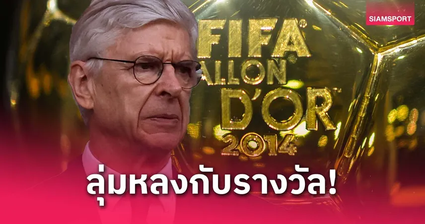 เวนเกอร์ ติงรางวัลบัลลง ดอร์ บั่นทอนอาชีพนักเตะ ลุ่มหลงเกินเหตุ