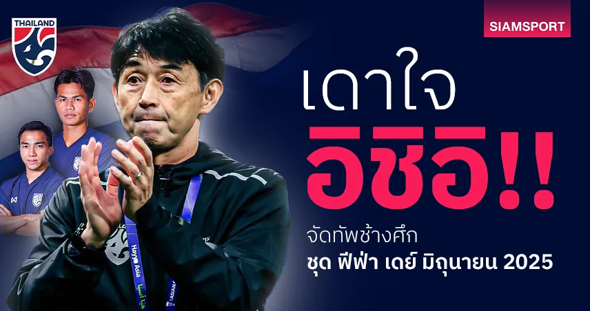 เดาใจ “อิชิอิ”!! จัด 11 ตัวจริงช้างศึกลุยอินเดีย-เติร์กเมนิสถาน เดือนมิถุนายนนี้