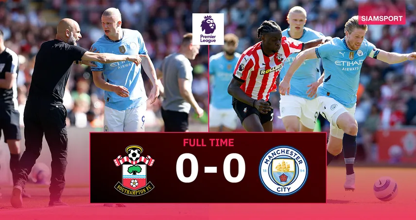 ผลบอล เซาธ์แฮมป์ตัน 0-0 แมนฯ ซิตี้ (10 พ.ค. 68) ฮาลันด์ ช่วยไม่ไหว เรือใบสะดุดรอบ5นัด
