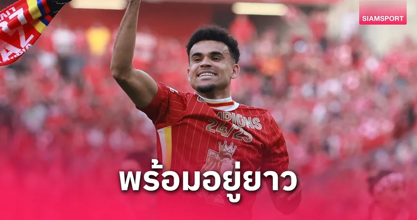 "หลุยส์ ดิอาซ" เคลียร์ชัด! ไม่ย้ายหนีลิเวอร์พูล – ลั่นพร้อมต่อสัญญาอยู่ยาว